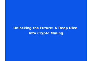 Unlocking the Future: A Deep Dive Into Crypto Mining
