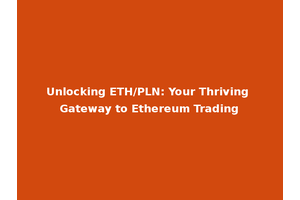 Unlocking ETH/PLN: Your Thriving Gateway to Ethereum Trading