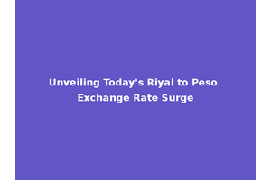 Unveiling Today's Riyal to Peso Exchange Rate Surge