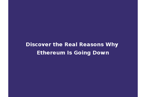 Discover the Real Reasons Why Ethereum Is Going Down