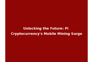 Unlocking the Future: Pi Cryptocurrency's Mobile Mining Surge