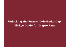 Unlocking the Future: CoinMarketCap Türkçe Guide for Crypto Fans