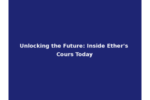 Unlocking the Future: Inside Ether's Cours Today