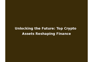 Unlocking the Future: Top Crypto Assets Reshaping Finance