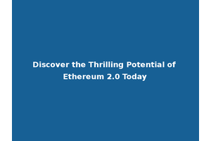 Discover the Thrilling Potential of Ethereum 2.0 Today