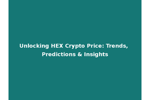 Unlocking HEX Crypto Price: Trends, Predictions & Insights