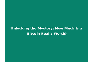 Unlocking the Mystery: How Much Is a Bitcoin Really Worth?
