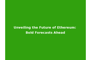 Unveiling the Future of Ethereum: Bold Forecasts Ahead