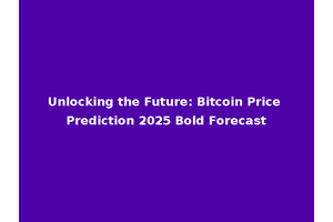 Unlocking the Future: Bitcoin Price Prediction 2025 Bold Forecast