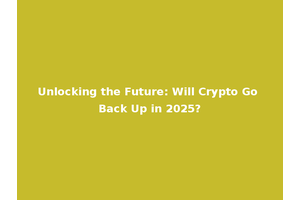 Unlocking the Future: Will Crypto Go Back Up in 2025?