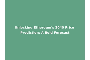Unlocking Ethereum's 2040 Price Prediction: A Bold Forecast