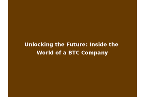 Unlocking the Future: Inside the World of a BTC Company