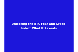 Unlocking the BTC Fear and Greed Index: What It Reveals