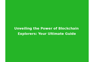 Unveiling the Power of Blockchain Explorers: Your Ultimate Guide