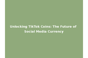 Unlocking TikTok Coins: The Future of Social Media Currency