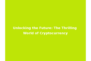 Unlocking the Future: The Thrilling World of Cryptocurrency