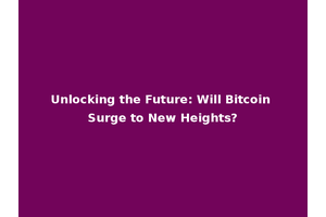 Unlocking the Future: Will Bitcoin Surge to New Heights?