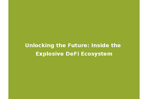 Unlocking the Future: Inside the Explosive DeFi Ecosystem