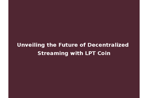 Unveiling the Future of Decentralized Streaming with LPT Coin