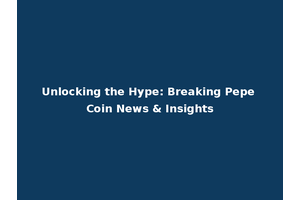 Unlocking the Hype: Breaking Pepe Coin News & Insights