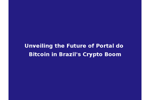 Unveiling the Future of Portal do Bitcoin in Brazil's Crypto Boom