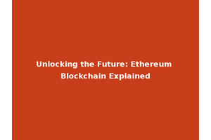 Unlocking the Future: Ethereum Blockchain Explained