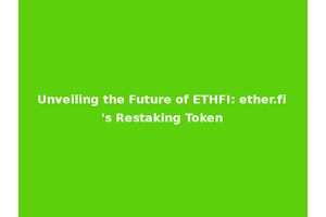 Unveiling the Future of ETHFI: ether.fi's Restaking Token