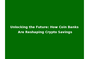 Unlocking the Future: How Coin Banks Are Reshaping Crypto Savings
