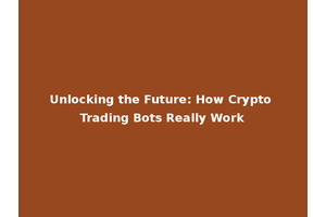 Unlocking the Future: How Crypto Trading Bots Really Work