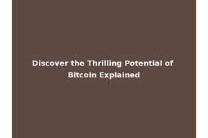 Discover the Thrilling Potential of Bitcoin Explained