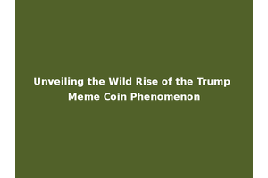 Unveiling the Wild Rise of the Trump Meme Coin Phenomenon