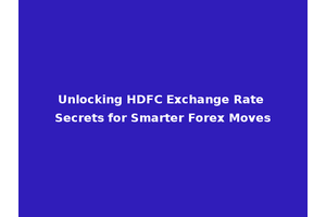 Unlocking HDFC Exchange Rate Secrets for Smarter Forex Moves