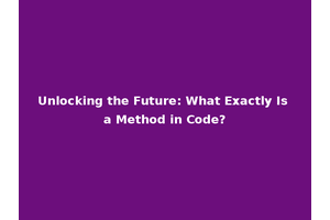 Unlocking the Future: What Exactly Is a Method in Code?