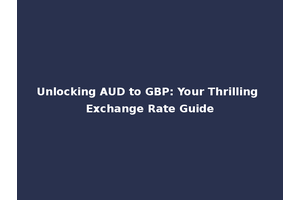 Unlocking AUD to GBP: Your Thrilling Exchange Rate Guide