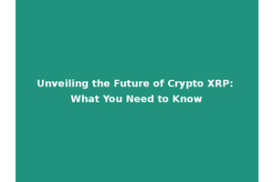 Unveiling the Future of Crypto XRP: What You Need to Know