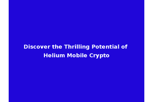 Discover the Thrilling Potential of Helium Mobile Crypto