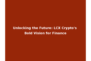 Unlocking the Future: LCX Crypto's Bold Vision for Finance