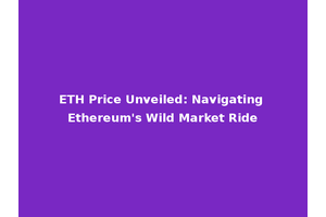 ETH Price Unveiled: Navigating Ethereum's Wild Market Ride