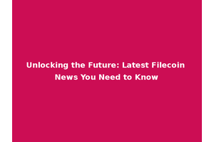 Unlocking the Future: Latest Filecoin News You Need to Know