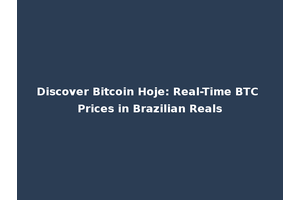 Discover Bitcoin Hoje: Real-Time BTC Prices in Brazilian Reals