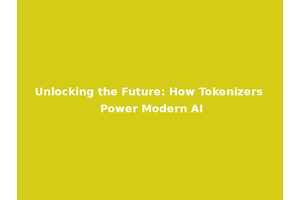 Unlocking the Future: How Tokenizers Power Modern AI