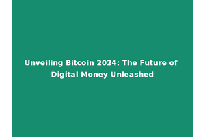 Unveiling Bitcoin 2024: The Future of Digital Money Unleashed