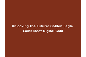 Unlocking the Future: Golden Eagle Coins Meet Digital Gold
