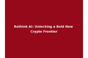 Rethink AI: Unlocking a Bold New Crypto Frontier