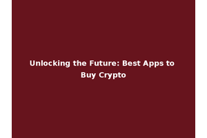 Unlocking the Future: Best Apps to Buy Crypto