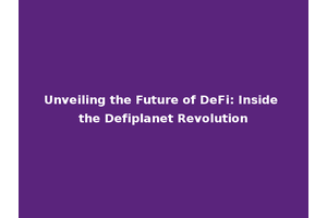 Unveiling the Future of DeFi: Inside the Defiplanet Revolution