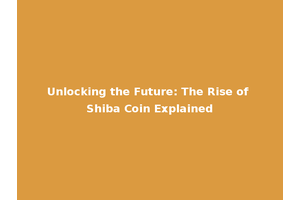 Unlocking the Future: The Rise of Shiba Coin Explained