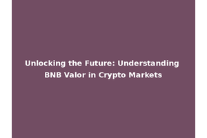 Unlocking the Future: Understanding BNB Valor in Crypto Markets