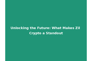 Unlocking the Future: What Makes Zil Crypto a Standout