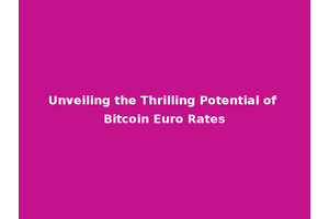 Unveiling the Thrilling Potential of Bitcoin Euro Rates